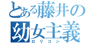 とある藤井の幼女主義（ロリコン）