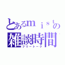 とあるｍｉｓｔ．の雑談時間（フリートーク）