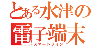 とある水津の電子端末（スマートフォン）