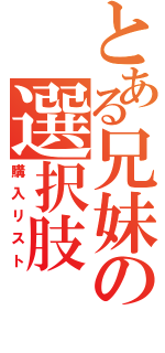 とある兄妹の選択肢（購入リスト）