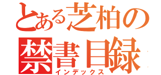 とある芝柏の禁書目録（インデックス）