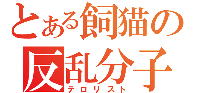 とある飼猫の反乱分子（テロリスト）