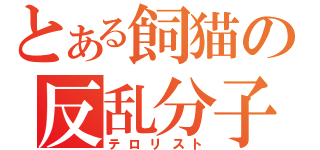 とある飼猫の反乱分子（テロリスト）