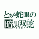 とある蛇眼の暗黒双蛇（ウロボロス）