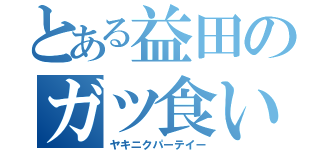 とある益田のガツ食い（ヤキニクパーテイー）