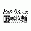 とあるうんこの味噌拉麺（少年うんこ）