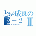 とある成良の２－２Ⅱ（インデックス）