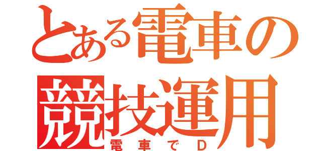 とある電車の競技運用（電車でＤ）