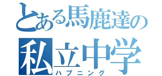 とある馬鹿達の私立中学（ハプニング）