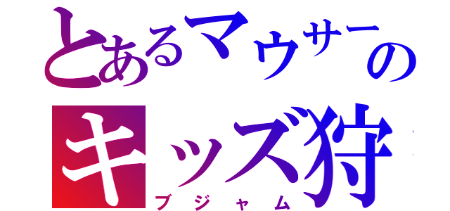 とあるマウサーのキッズ狩り（ブジャム）