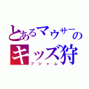 とあるマウサーのキッズ狩り（ブジャム）