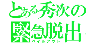 とある秀次の緊急脱出（ベイルアウト）