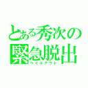 とある秀次の緊急脱出（ベイルアウト）