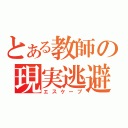 とある教師の現実逃避（エスケープ）