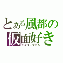 とある風都の仮面好き（ライダーファン）