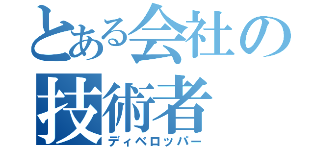 とある会社の技術者（ディベロッパー）