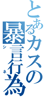 とあるカスの暴言行為（シネ）