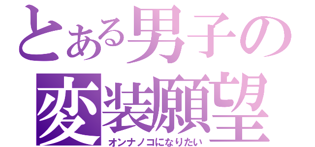 とある男子の変装願望（オンナノコになりたい）