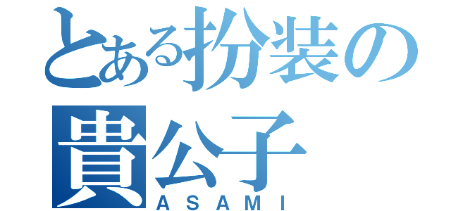 とある扮装の貴公子（ＡＳＡＭＩ）