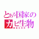 とある国家のカビ生物（最強生命体）