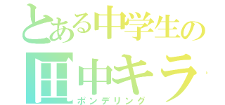 とある中学生の田中キラー（ポンデリング）