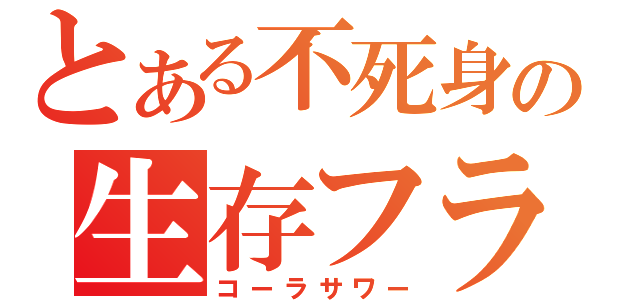 とある不死身の生存フラグ（コーラサワー）