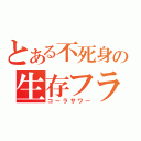 とある不死身の生存フラグ（コーラサワー）