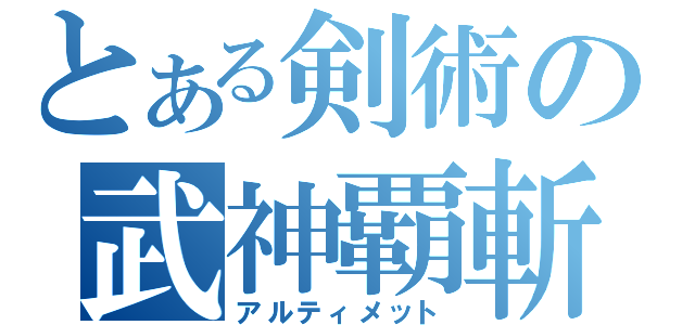 とある剣術の武神覇斬（アルティメット）