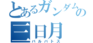 とあるガンダムの三日月（バルバトス）