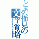 とある稲見の文字省略（なんたらかんたら）