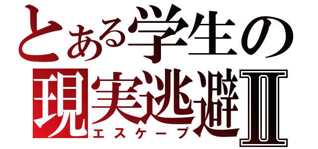 とある学生の現実逃避Ⅱ（エスケープ）