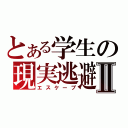 とある学生の現実逃避Ⅱ（エスケープ）