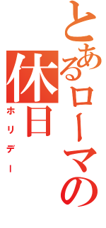 とあるローマの休日（ホリデー）