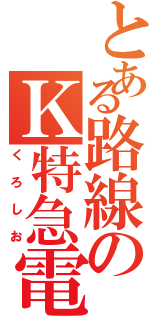 とある路線のＫ特急電（くろしお）