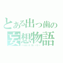 とある出っ歯の妄想物語（パイロットストーリー）