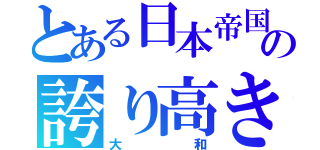 とある日本帝国の誇り高き軍艦（大和）