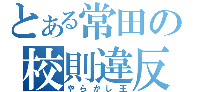 とある常田の校則違反（やらかし王）