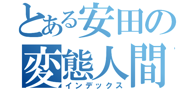 とある安田の変態人間（インデックス）