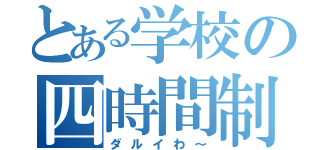 とある学校の四時間制（ダルイわ～）