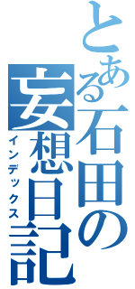 とある石田の妄想日記（インデックス）