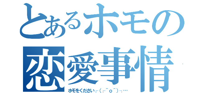 とあるホモの恋愛事情（ホモをください┌（┌＾ｏ＾）┐…）