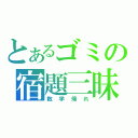 とあるゴミの宿題三昧（数学帰れ）