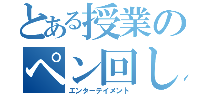 とある授業のペン回し（エンターテイメント）