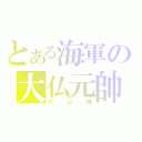 とある海軍の大仏元帥（片山様）