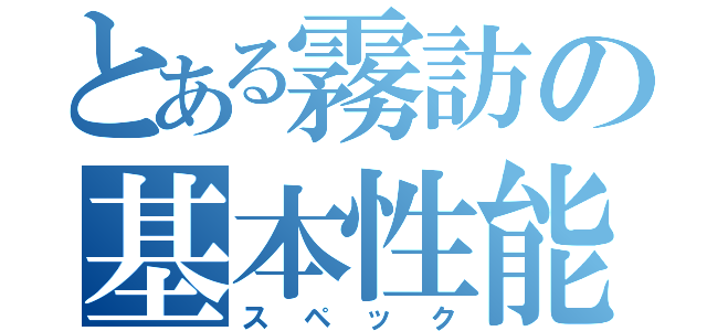 とある霧訪の基本性能（スペック）