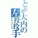 とある大内の左投投手（はだちだいき）