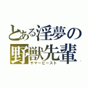 とある淫夢の野獣先輩（サマービースト）