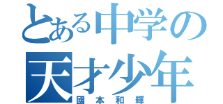 とある中学の天才少年（國本和輝）