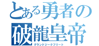 とある勇者の破龍皇帝（グランドジークフリート）