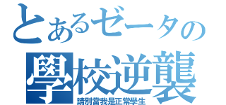 とあるゼータの學校逆襲（請別當我是正常學生）